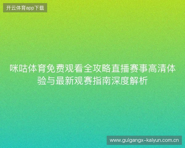 咪咕体育免费观看全攻略直播赛事高清体验与最新观赛指南深度解析