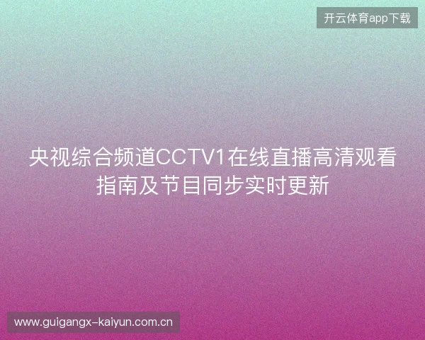 央视综合频道CCTV1在线直播高清观看指南及节目同步实时更新