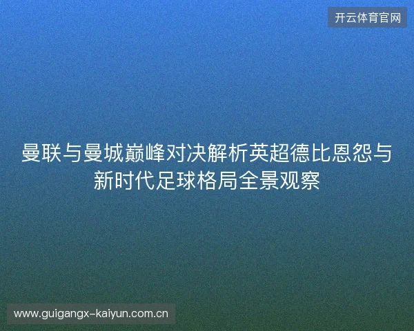 曼联与曼城巅峰对决解析英超德比恩怨与新时代足球格局全景观察