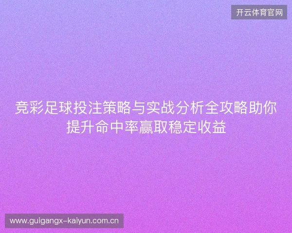 竞彩足球投注策略与实战分析全攻略助你提升命中率赢取稳定收益
