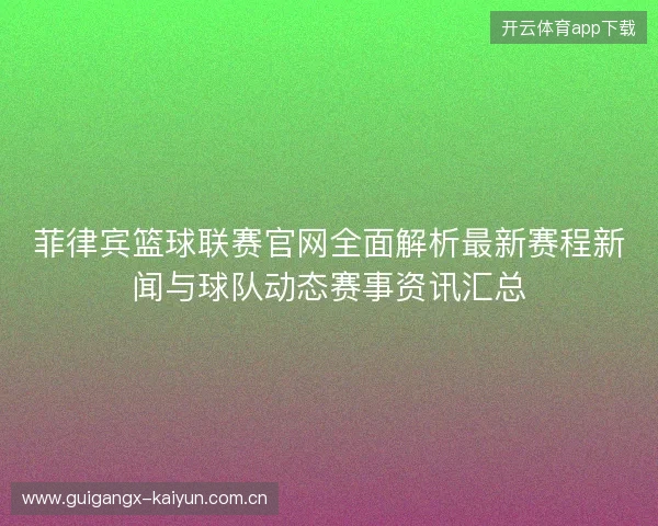 菲律宾篮球联赛官网全面解析最新赛程新闻与球队动态赛事资讯汇总