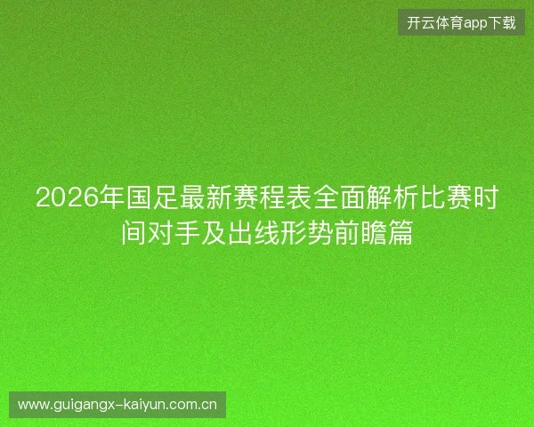 2026年国足最新赛程表全面解析比赛时间对手及出线形势前瞻篇