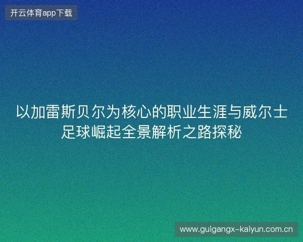 以加雷斯贝尔为核心的职业生涯与威尔士足球崛起全景解析之路探秘 以加雷斯贝尔为核心的职业生涯与威尔士足球崛起全景解析之路探秘