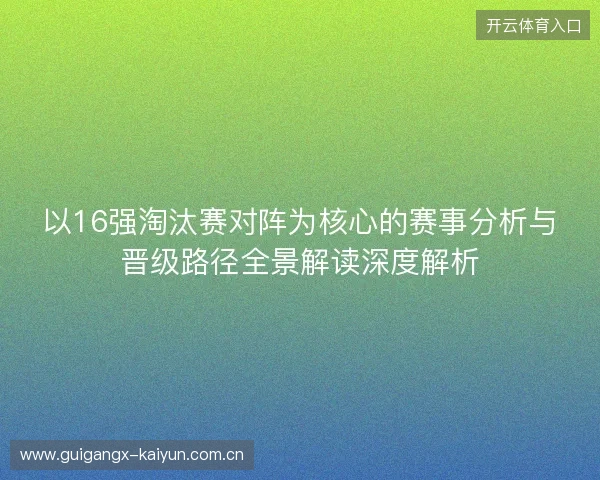 以16强淘汰赛对阵为核心的赛事分析与晋级路径全景解读深度解析