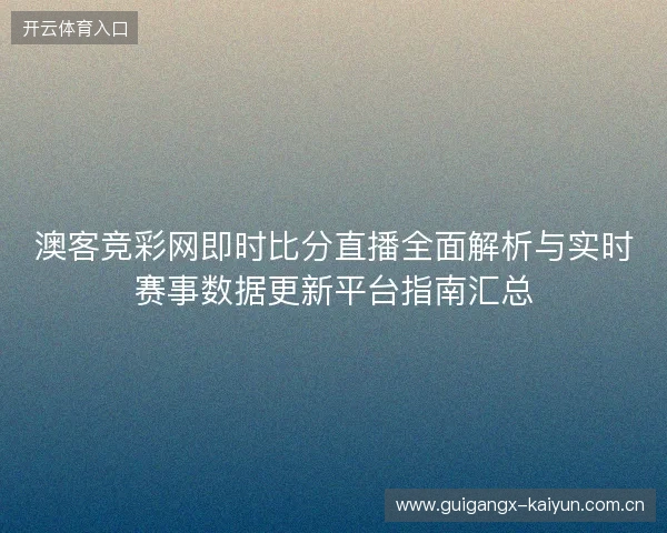 澳客竞彩网即时比分直播全面解析与实时赛事数据更新平台指南汇总 澳客竞彩网即时比分直播全面解析与实时赛事数据更新平台指南汇总
