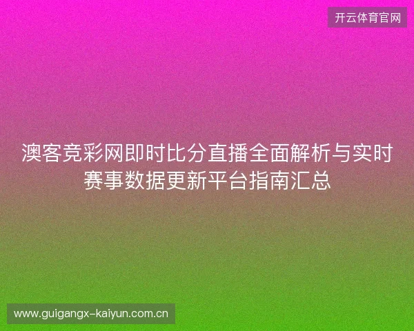 澳客竞彩网即时比分直播全面解析与实时赛事数据更新平台指南汇总 澳客竞彩网即时比分直播全面解析与实时赛事数据更新平台指南汇总