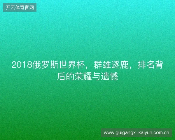 2018俄罗斯世界杯，群雄逐鹿，排名背后的荣耀与遗憾