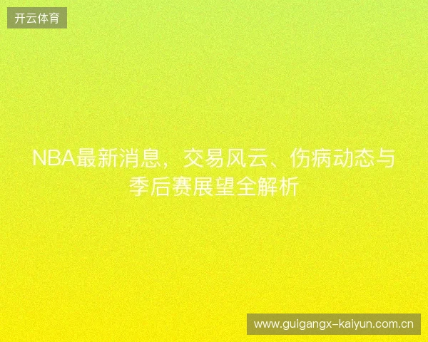 NBA最新消息，交易风云、伤病动态与季后赛展望全解析