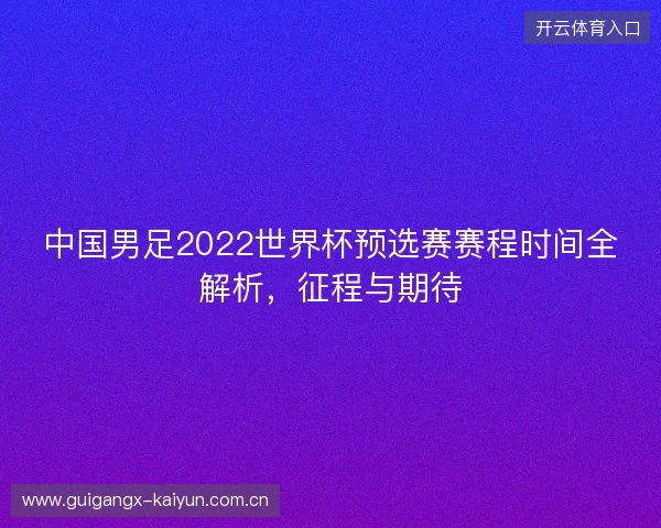 中国男足2022世界杯预选赛赛程时间全解析，征程与期待