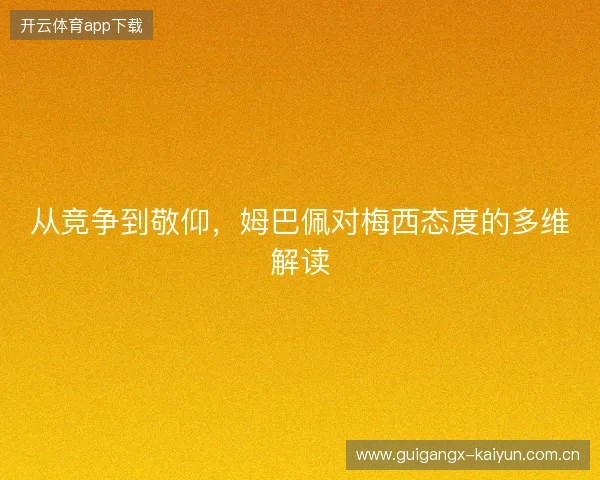 从竞争到敬仰，姆巴佩对梅西态度的多维解读